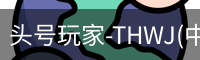 头号玩家-THWJ(中国)唯一官方网站